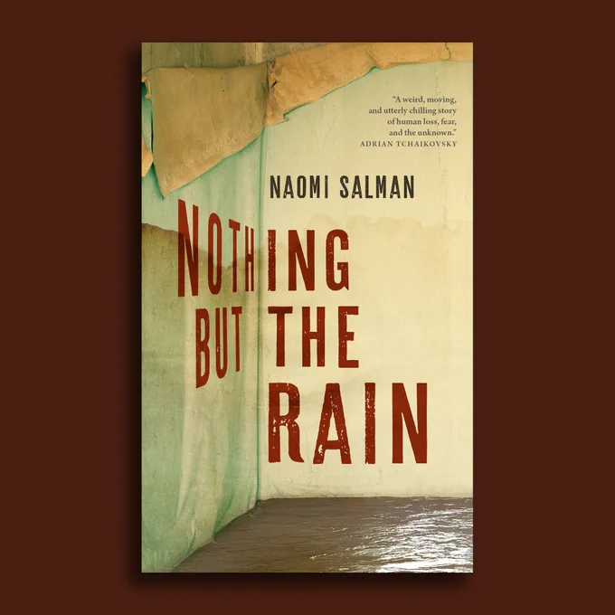The cover of Nothing But the Rain by Naomi Salman, which features the corner of a room that has flooded, with wallpaper peeling off the dingy walls. There is also a quote from Adrian Tchaikovsky: "A weird, moving, and utterly chilling story of human loss, fear, and the unknown."