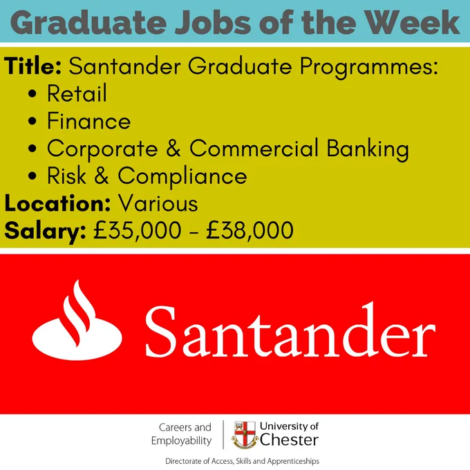 Advert for Santander Graduate Programmes:
- Retail                
- Finance 
- Corporate & Commercial Banking 
- Risk & Compliance;
Location: Various;
Pay: £35,000 - £38,000. 
Image shows the Santander logo.