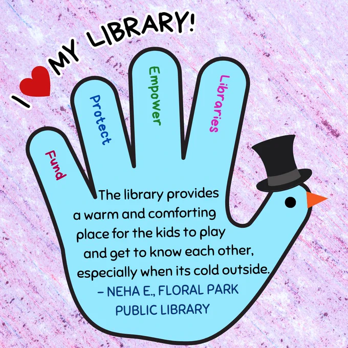A blue hand turkey wearing a top hat. In the fingers are the words "fund, protect, empower, libraries." Above is the text "I love my library!" In the hand is the text: "The library provides a warm and comforting place for the kids to play and get to know each other, especially when its cold outside. - Neha E., Floral Park Public Library"
