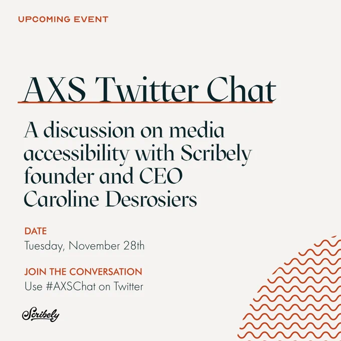 Text image. Text reads, “AXS Twitter chat. A discussion on media accessibility with Scribely founder and CEO Caroline Desrosiers. Date, Tuesday, November 28th. Join the conversation, use #AXSChat on Twitter.”