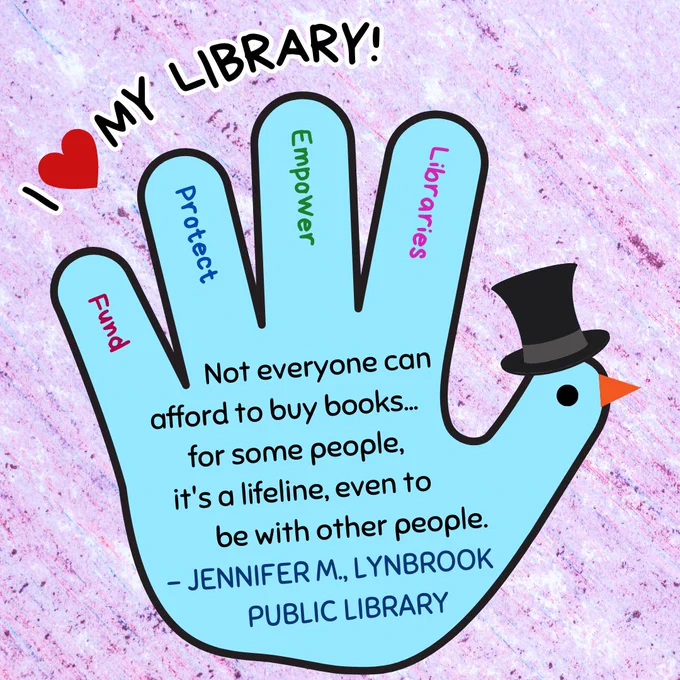A blue hand turkey wearing a top hat. In the fingers are the words "fund, protect, empower, libraries." Above is the text "I love my library!" In the hand is the text: "Not everyone can afford to buy books... for some people, it's a lifeline, even to be with other people. - Jennifer M., Lynbrook Public Library."