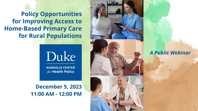 Text and three photos of older adults with health care professionals sit on top of a background of green and orange watercolor spots. The text reads: Policy Opportunities for Improving Access to Home-Based Primary Care for Rural Populations. Duke-Margolis Center for Health Policy. December 5, 2023, 11:00 AM - 12:00 PM. A Public Webinar.