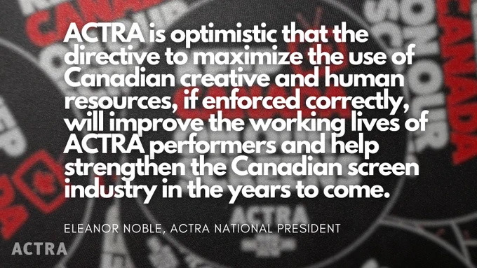 graphic with text that reads "ACTRA is optimistic that the directive to maximize the use of Canadian creative and Human Resources, if enforced correctly, will improve the working lives of ACTRA performers and help strengthen the Canadian screen industry in the years to come"