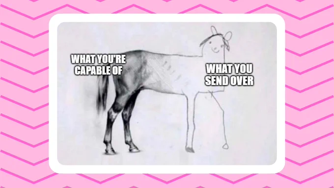 A meme that shows a drawing of a horse. The back end is very good and detailed, it is labelled 'what you're capable of'. The front of the horse looks more like a child's drawing, it's labelled 'what you send over'.