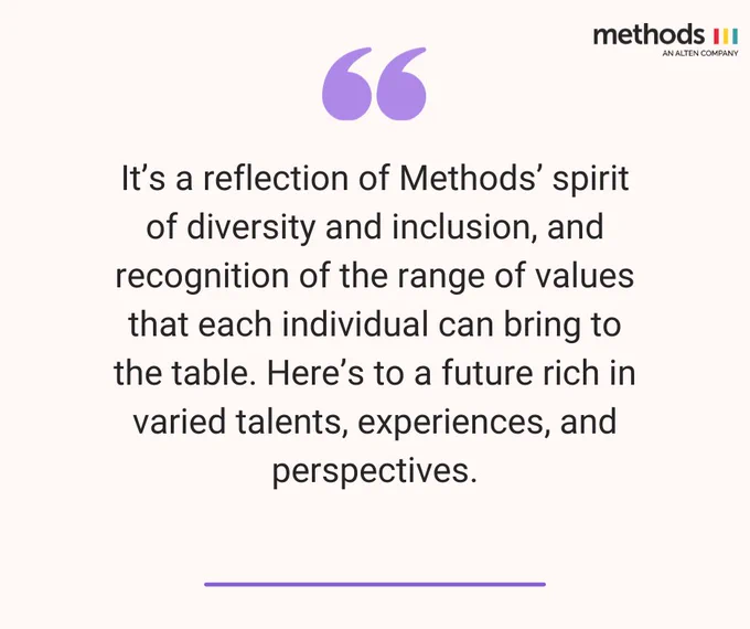 It’s a reflection of Methods’ spirit of diversity and inclusion, and recognition of the range of values that each individual can bring to the table. Here’s to a future rich in varied talents, experiences, and perspectives.
