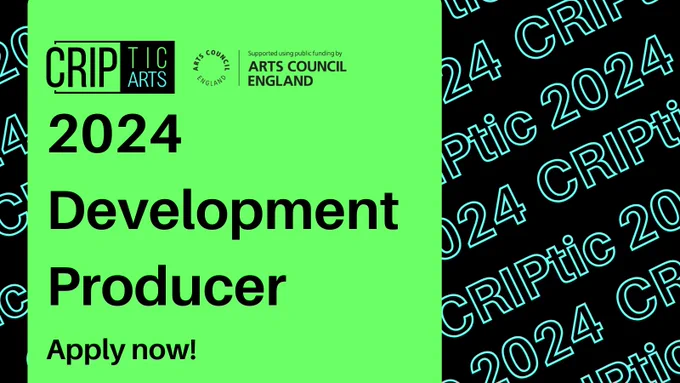 A lime green vertical banner to the left hand side, which reads '2024 Development Producer, Apply Now!'. Above this text are the CRIPtic Arts & Arts Council England Logos. The background is black, with slanting turquoise hollow text reading 'CRIPtic 2024' which repeats again and again. 