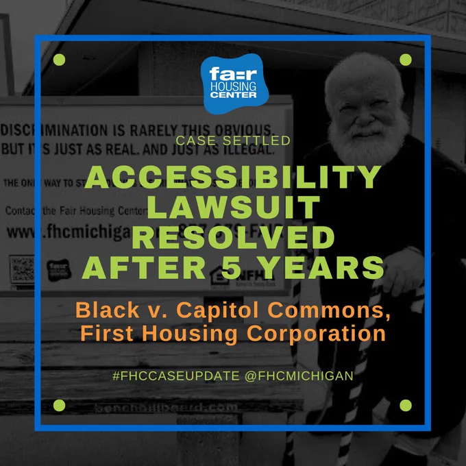 Bold text over a dark black and white background image of Daniel Black by a Fair Housing sign. The logo of the Fair Housing Center of Southeast & Mid Michigan is featured on the top. The text reads: Case Settled, Accessibility Lawsuit Settled After 5 Years, Black v. Capitol Commons, First Housing Corporation. #FHCCASEUPDATE @ FHC MICHIGAN