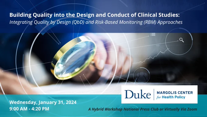 A photo of a hand holding a magnifying glass is overlaid with holographic lines and circles and serves as the background for the following text: Building Quality into the Design and Conduct of Clinical Studies: Integrating Quality by Design (QBD) and Risk-Based Monitoring (RBM) Approaches. Wednesday, January 31, 2024. 9:00 AM - 4:20 PM. Duke-Margolis Center for Health Policy. A hybrid workshop, National Press Club or virtually via Zoom.