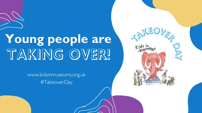 White text on a blue background reading Young people are taking over! kidsinmuseums.org.uk #TakeoverDay The Takeover Day logo is to one side - the Kids in Museums Mammoth logo drawn by Quentin Blake with arched letters reading Takeover Day. Around the edges are splodges of different colours.