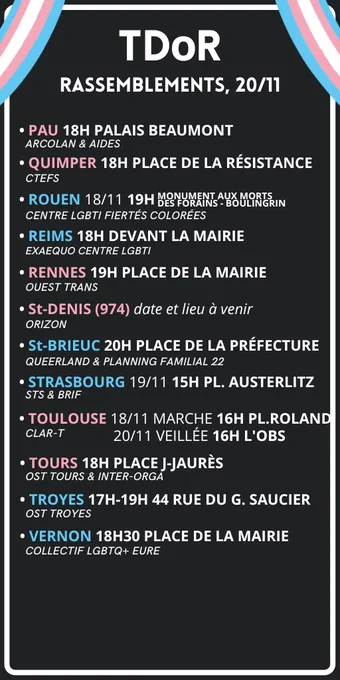 Suite de la liste :

PAU 18H PALAIS BEAUMONT
QUIMPER 18H PLACE DE LA RÉSISTANCE 
REIM﻿S 18H DEVANT LA MAIRIE 
RENNES 19H PLACE DE LA MAI﻿RIE
ROUEN 18/11 19H MOMUMENT AUX MORTS DES FORAINS
St-D﻿ENIS (974) date et lieu à venir
St-BRIEUC 20H PLACE DE LA PRÉFECTURE
STRASBOURG 19/11 15H PLACE AUSTERLITZ
TOULOUSE 18/11 MARCHE 16H PLACE ROLAND / 20/11 VEILLÉE 16H L'OBS
TOURS 18H PLACE J-JAURÈS
TROYES 17H-19H 44 RUE DU G. SAUCIER
VERNON 18H30 PLACE DE LA MAIRIE