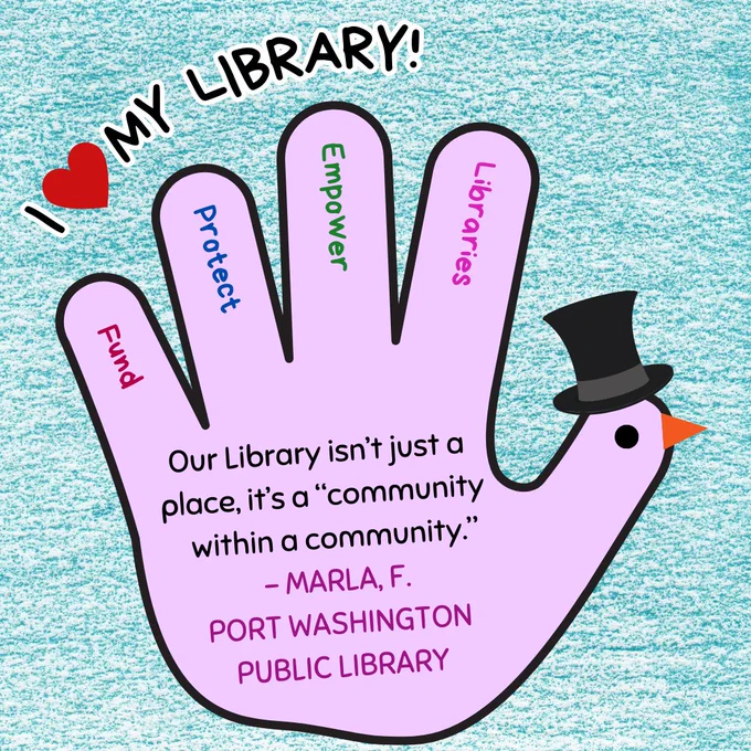 A closeup of a purple hand turkey wearing a top hat. In the fingers are the words "fund, protect, empower, libraries." Above is the text "I love my library!" In the hand is the text: "Our Library isn’t just a place, it’s a “community within a community.” - Marla, F. Port Washington Public Library"