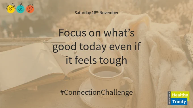 Saturday 18th November. Focus on what's good today even if it feels tough. #ConnectionChallenge