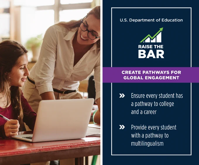 US Department of Education - Raise the Bar: Create Pathways for Global Engagement

- Ensure every student has a pathway to college and a career
- Provide every student with a pathway to multilingualism