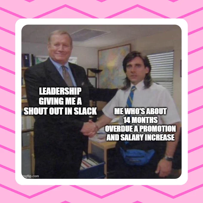 A meme from The Office showing an older white man shaking the hand of an awkward looking Michael Scott. The older man is labelled 'leadership giving me a shout out in slack', whereas Michael is labelled 'me who's about 14 months overdue a promotion and salary increase'.