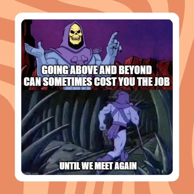 A meme of Skeletor from the He-Man cartoons. He is delivering some advice that says 'going above and beyond can sometimes cost you the job'. In the next image he's running away with the text 'until we meet again' underneath.