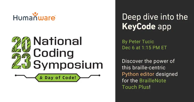 Humanware presents: Deep dive into the KeyCode app by Peter Tucic on Dec 6 at 1:15 PM ET at National 2023 edition of the Coding Symposium & Day of Code! Discover the power of this braille-centric Python editor designed for the BrailleNote Touch Plus!