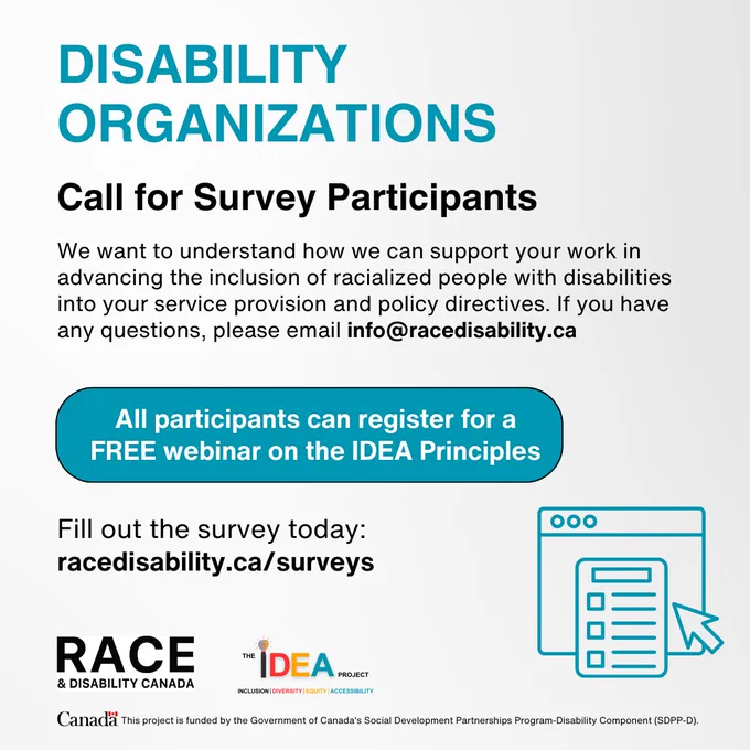 Text reads: "Call for survey participants; Disability organizations. We want to understand how we can support your work in advancing the inclusion of racialized people with disabilities into your service provision and policy directives. If you have any questions, please email info@racedisability.ca. All participants can register for a FREE webinar on the IDEA Principles. Fill it out here: racedisability.ca/surveys"