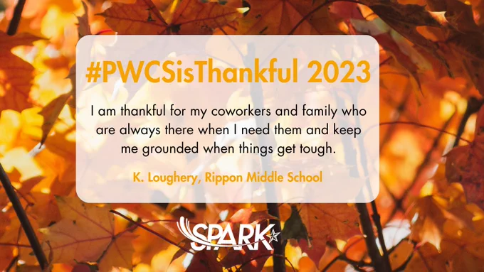 background image of sun filtering through fall leaves, spark logo at bottom center. Text reads: #PWCSisThankful 2023 I am thankful for my coworkers and family who are always there when I need them and keep me grounded when things get tough. K. Loughery, Rippon Middle School