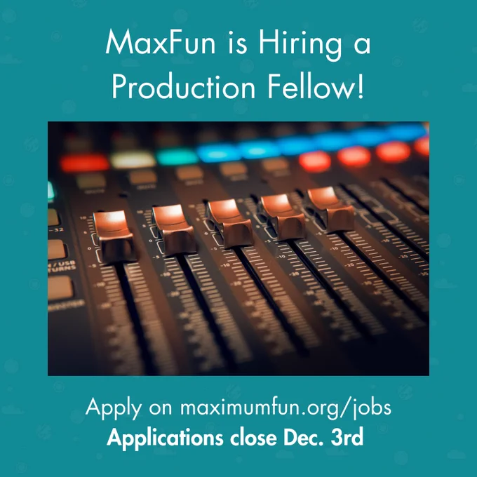 Max Fun is hiring a production fellow! Apply on maximumfun.org/jobs. Applications close December 3rd. 