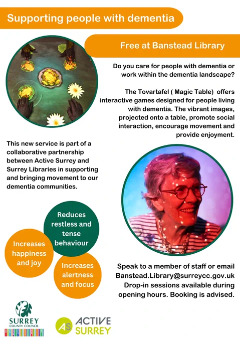 Do you care for people with dementia or work within the dementia landscape?

The Tovartafel ( Magic Table) offers interactive games designed for people living
with dementia. The vibrant images, projected onto a table, promote social
interaction, encourage movement and provide enjoyment.
This new service is part of a collaborative partnership between Active Surrey and Surrey Libraries in supporting and bringing movement to our
dementia communities.

Reduces restless and tense behaviour, Increases happiness and joy and increases alertness and focus.  

Speak to a member of staff or email Banstead.Library@surreycc.gov.uk Drop-in sessions available during opening hours. Booking is advised.

