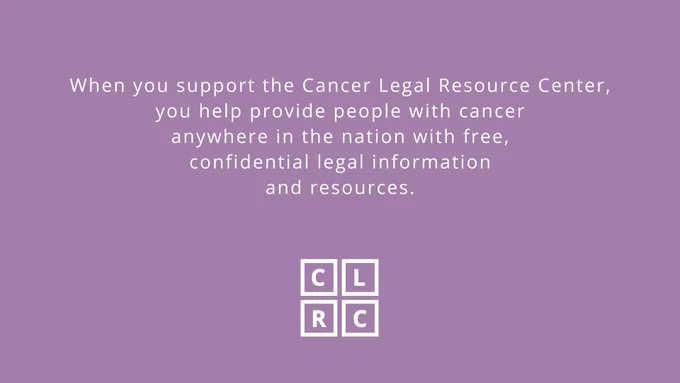 When you support the Cancer Legal Resource Center, you help provide people with cancer anywhere in the nation with free, confidential legal information and resources. 