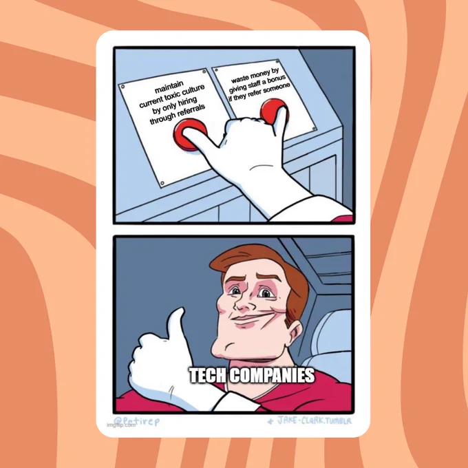 A meme where two buttons are being pressed simultaneously. One is labelled 'maintain current toxic culture by only hiring through referrals' and the other is labelled 'waste money by giving staff a bonus if they refer someone' In the next image there's a man with a thumbs up labelled 'tech companies