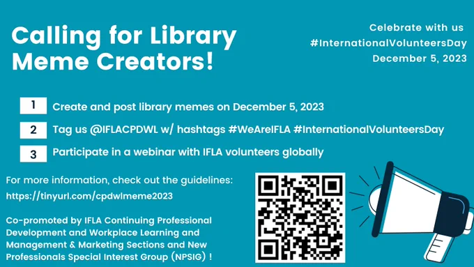 Calling for Library Meme Creators!

Celebrate with us on #InternationalVolunteersDay
December 5, 2023

Create and post library memes on December 5, 2023

Tag us @IFLA_CPDWL w/ hashtags #WeAreIFLA #InternationalVolunteersDay
Participate in a webinar with IFLA volunteers globally

For more information, check out the guidelines:
https://tinyurl.com/cpdwlmeme2023

Co-promoted by IFLA Continuing Professional Development and Workplace Learning and Management & Marketing Sections and New Professionals Special Interest Group (NPSIG)!




Calling for Library Meme Creators! Celebrate with us  #InternationalVolunteersDay December 5, 2023. For more information, check out the guidelines: https://tinyurl.com/cpdwlmeme2023  Co-promoted by IFLA Continuing Professional Development and Workplace Learning and Management & Marketing Sections and New Professionals Special Interest Group (NPSIG) !
