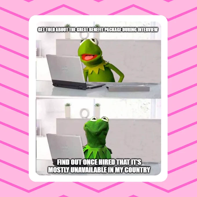 A meme of Kermit smiling at a computer screen with the text 'get told about the great benefit package during interview'. In the next image his face is scrunched up and text reads 'find out once hired that it's mostly unavailable in my county.'