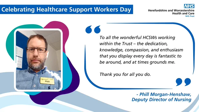 A photo of Phill Morgan-Henshaw, Deputy Director of Nursing with his quote "To all the wonderful HCSWs working within the Trust – the dedication, knowledge, compassion, and enthusiasm that you display every day is fantastic to be around, and at times grounds me. Thank you for all you do."