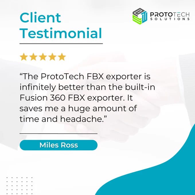 We're thrilled to share testimonials from our valued customer, Miles Ross, about his experience with ProtoTech Solutions. 🚀 

"The ProtoTech FBX exporter is infinitely better than the built-in Fusion 360 FBX exporter. I no longer have to struggle to fix problematic, low poly topology after exporting to other programs for rendering. It saves me a huge amount of time and headaches. It's definitely worth the one-time purchase price if you need to work in other programs for rendering or whatever else. 5 stars!!."

🙌 We're grateful for the trust Miles has placed in us, and we're committed to delivering top-notch solutions. Thank you, Miles, for being a part of the ProtoTech family! 🤝