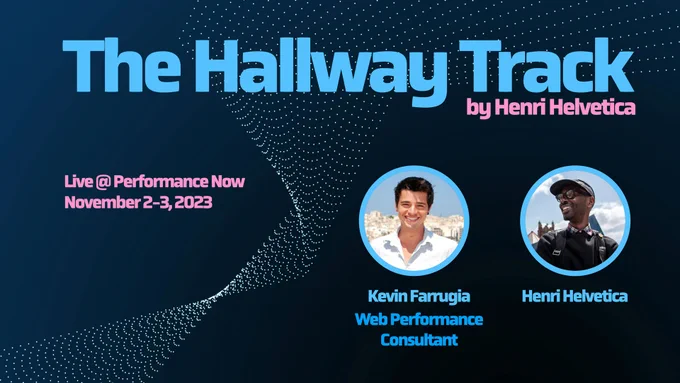 A GRAPHIC THAT READS: THE HALLWAY TRACK, BY HENRI HELVETICA. LIVE AT PERFORMANCE NOW, NOVEMBER 2 AND 3, 2023. GUEST: Kevin Farrugia,  Web Performance Consultant 
HENRI HELVETICA.