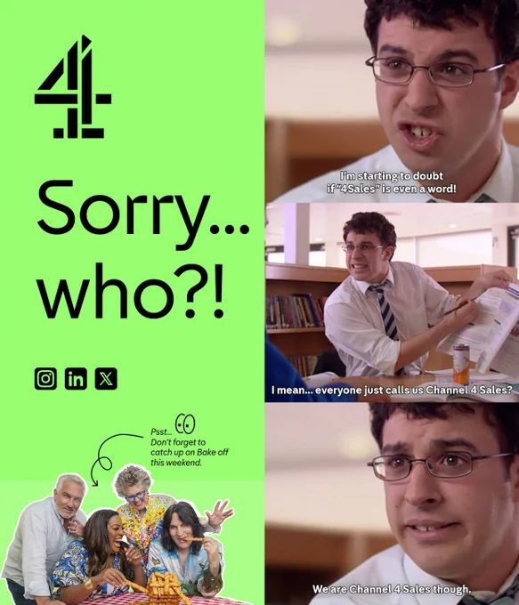 Sorry...who? Meme from The Inbetweeners TV show: "I'm starting to doubt if '4Sales' is even a word! I mean... everyone just calls us Channel 4 Sales? We are Channel 4 Sales though."
Psst, don't forget to catch up on Bake off this weekend. 