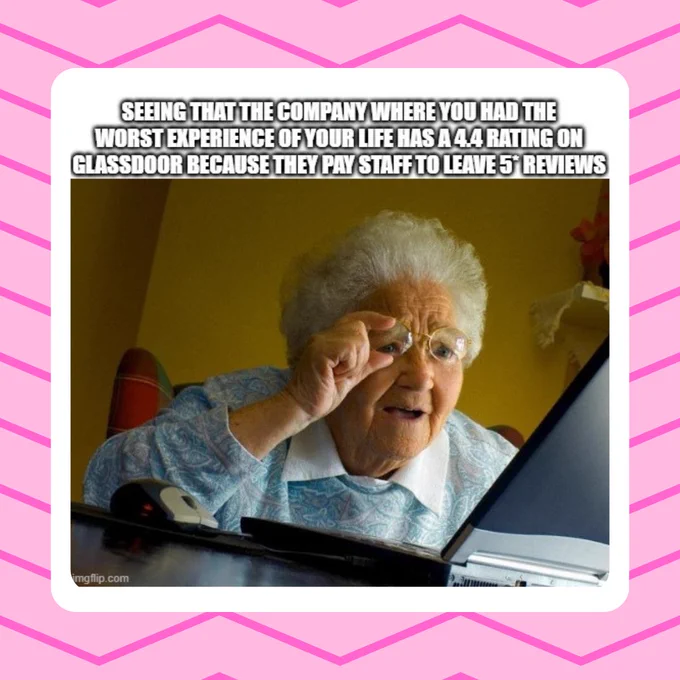 A meme where an elderly lady is looking confused and shocked at a computer. The text says 'seeing that the company where you had the worse experience of your life has a 4.4 rating on Glassdoor because they pay staff to leave 5* reviews.'