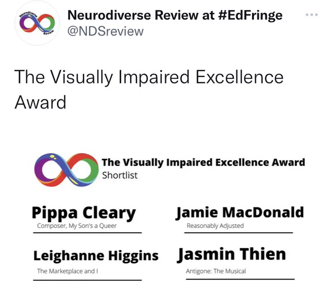Alt text for image: A multicoloured infinity symbol against a white background, along with the text 'Shortlist for the Visually Impaired Excellence Award'. Below are the shortlisted artists including: Leighanne Higgins with The Marketplace and I, Pippa Cleary: My sons a queer, Jamie McDonald: Reasonabky Adjusted and Jasmine Thien: Antigone the Musical.