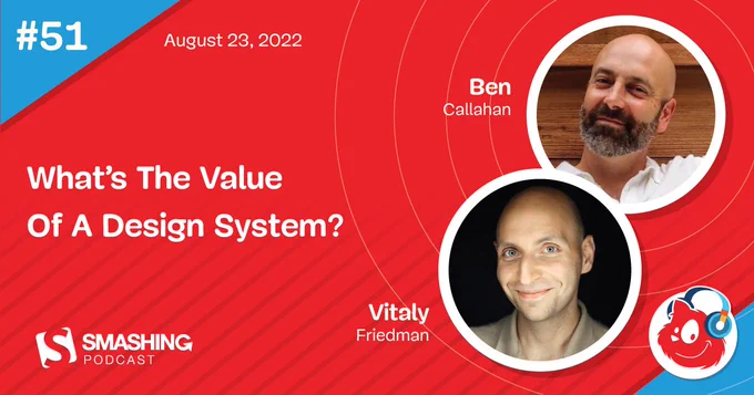 Episode #51 of the Smashing Podcast introducing Ben Callahan with moderator Vitaly Friedman on the topic What's the Value of a Design System