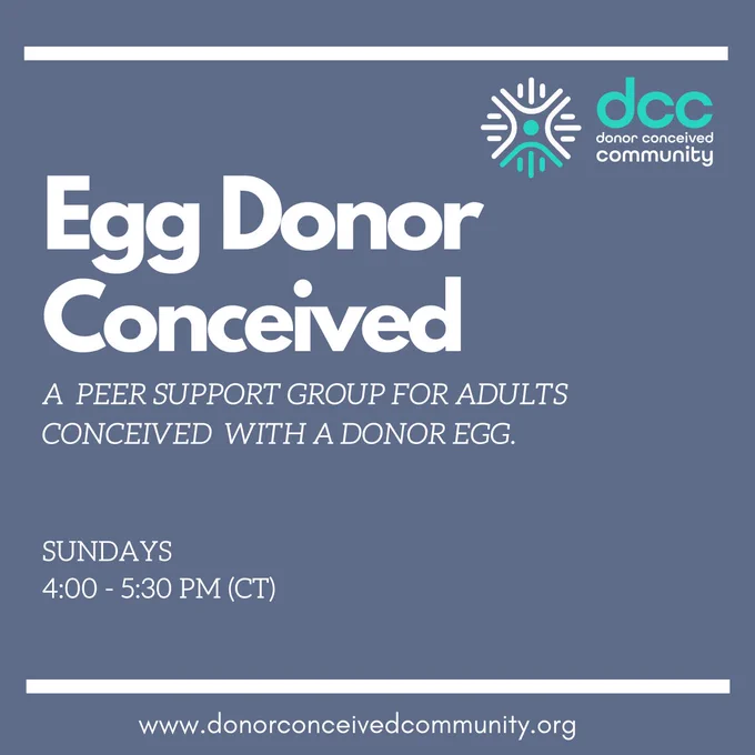 Egg Donor Conceived
A Peer support group for adults conceived with a donor egg
Sundays
4-5:30 pm CT / 5-6:30pm ET