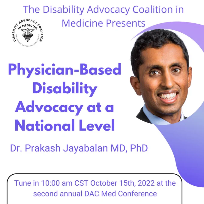 The disability advocacy coalition in medicine presents Dr. Prakash Jayabalan MD, PhD speaking on Physician-Based Disability Advocacy at a National Level for the second annual DAC Med Conference at 10:00 am CST October, 15th 2022. Image includes picture of Dr. Jayabalan.