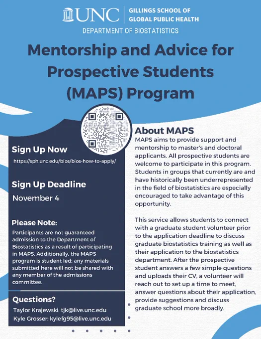 Is Carolina on your mind?  @UNCpublichealth #Gillings #UNCbios this Fall we have a little extra help for you… Mentorship and Advice for Prospective Students (MAPS) Program - support and mentorship to master's and doctoral applicants. All are welcome, with students in groups that currently are and have historically been underrepresented
in the field of biostatistics are encouraged to take advantage of this opportunity. Learn more at 
https://sph.unc.edu/bios/bios-how-to-apply/

Questions? Contact: 
Taylor Krajewski: tjk@live.unc.edu
Kyle Grosser: kylefg95@live.unc.edu


