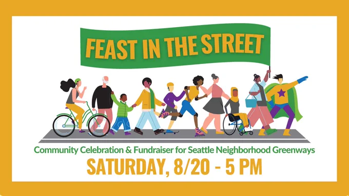‪Colorful graphic with a gold border showing people of various ages, ethnicities, genders, and races walking, rolling, running. skating and biking along a street. At the front of the group, a woman is holding a large "Feast in the Street" banner overhead. Leading the group is a superhero wearing a cape pointing ahead. Text below graphic: Community Celebration & Fundraiser for Seattle Neighborhood Greenways. Saturday, 8/20 - 5 PM.