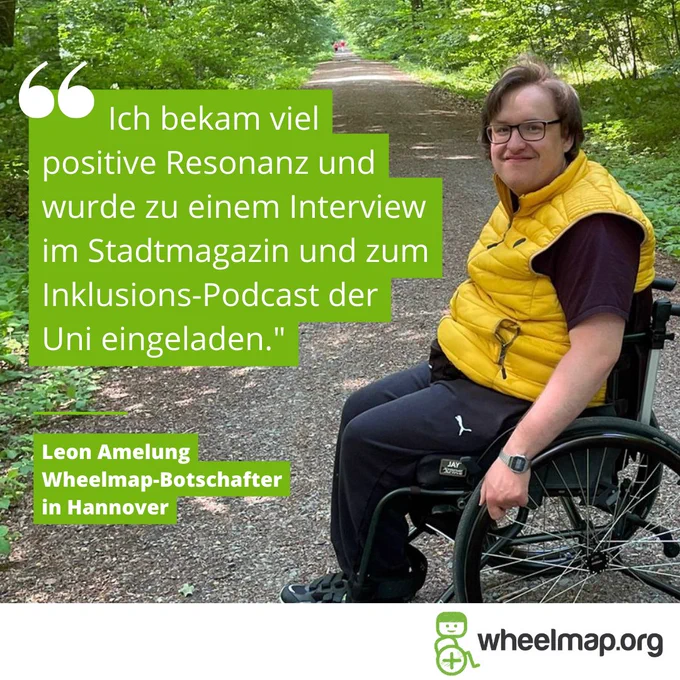 Foto von Leon Amelung, Wheelmap-Botschafter und Rollstuhlfahrer in Hannover. Dazu sein Zitat: "Ich bekam viel positive Resonanz und wurde zu einem Interview im Stadtmagazin und zum Inklusions-Podcast der Uni eingeladen."