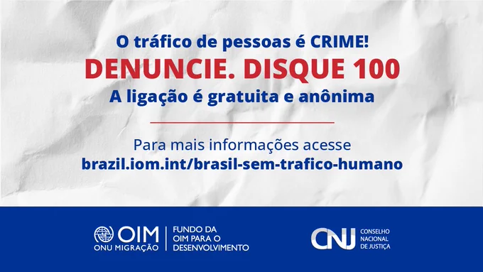 fundo com textura de papel amassado. Texto: Tráfico de pessoas É CRIME! Denuncie. Disque 100. A ligação é gratuita e anônima. Para mais informações acesse brazil.iom/Brazil-sem-trafico-humano.  Logos OIM e CNJ