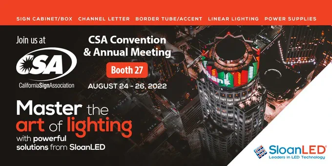 Join us at CSA California Sign Association CSA Convention & Annual Meeting Booth 27. August 24-26, 2022. Master the art of lighting with powerful solutions from SloanLED