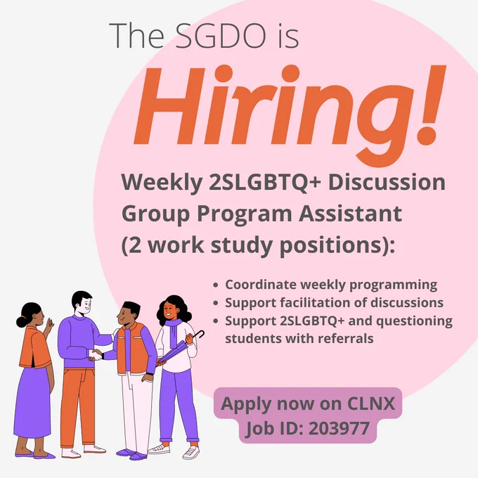 Weekly 2SLGBTQ  Discussion Group Program Assistant 
(2 work study positions):

Coordinate weekly programming
Support facilitation of discussions
Support 2SLGBTQ  and questioning students with referrals

Apply now on CLNX
Job ID: 203977