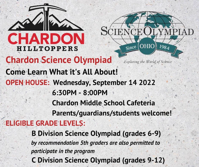 Chardon Science Olympiad 
Come Learn What it's All About!
OPEN HOUSE:  Wednesday, September 14 2022
                         6:30PM - 8:00PM
                         Chardon Middle School Cafeteria 
                         Parents/guardians/students welcome!
ELIGIBLE GRADE LEVELS:
              B Division Science Olympiad (grades 6-9)
                 by recommendation 5th graders are also permitted to                 
                 participate in the program
              C Division Science Olympiad (grades 9-12)