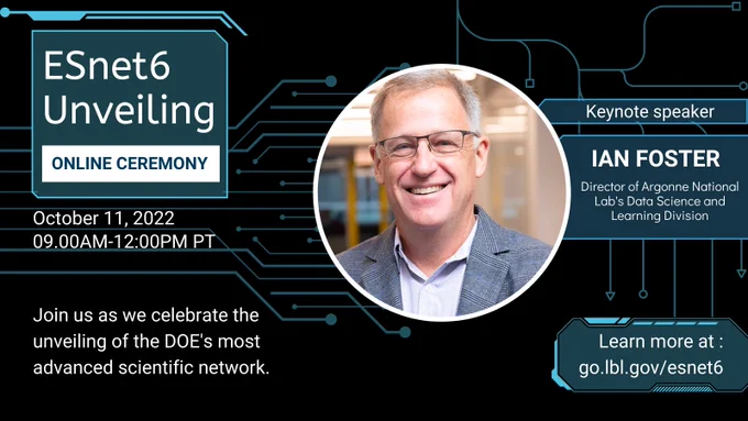 ESnet6 Unveiling online ceremony on October 11, 2022 from 9:00 am PT to 12:00 pm PT. Join us as we celebrate the unveiling of the DOE's most advanced scientific network! Featuring keynote speaker Ian Foster, the director of Argonne National Lab's Data Science and Learning Division. Learn more at go.lbl.gov/esnet6. 