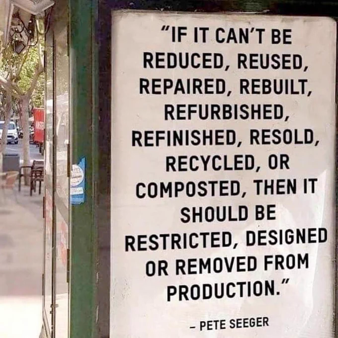 A billboard with the Pete Seeger quote - "If it can't be reduced, reused, repaired, rebuilt, refurbished, refinished, resold, recycled or composted, then it should be restricted, designed or removed from production."