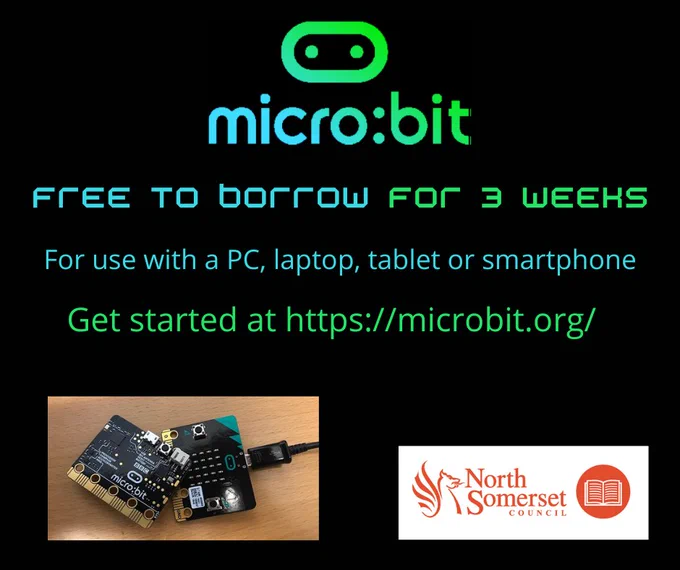 Black background with image of a micro:bit, logo for North Somerset Libraries (a griffin and a book), text includes micro:bit, free to borrow for 3 weeks, for use with a PC, laptop, tablet or smartphone.