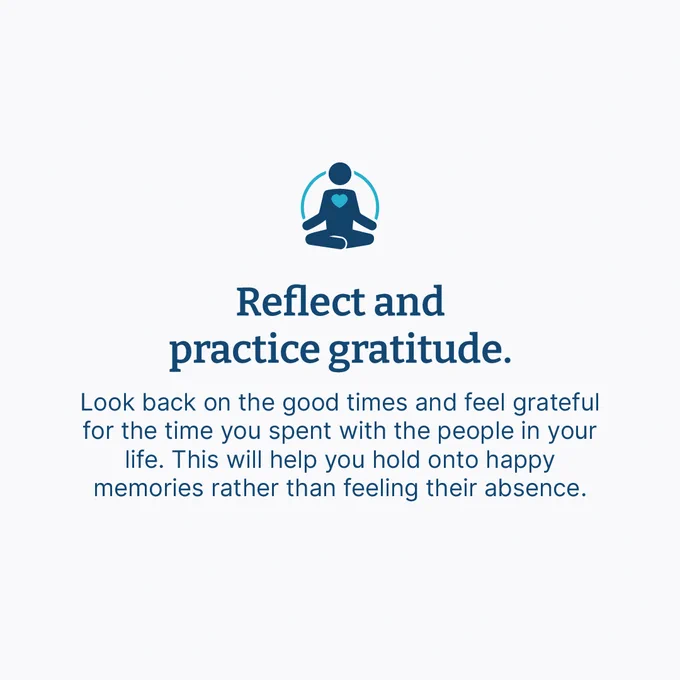 Icon of someone meditating. Text says "Reflect and practice gratitude. Look back on the good times and feel grateful for the time you spent with the people in your life. This will help you hold onto happy memories rather than feeling their absence."