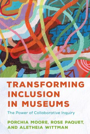 The book cover for "Transforming Inclusion in Museums: The Power of Collaborative Inquiry" by Porchia Moore, Rose Paquet, and Aletheia Wittman features a colorful, abstract artwork (artist name unknown) above text that states book's title and authors.