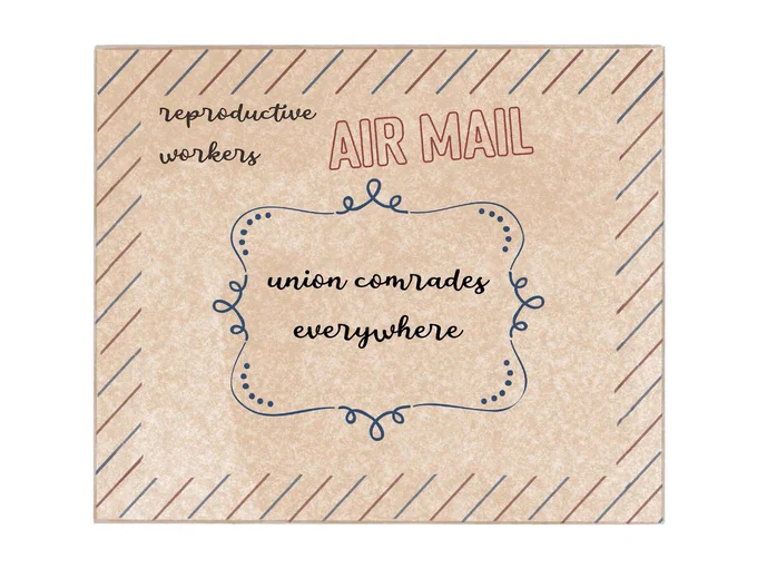 An image of a tan letter envelope with red and blue stripes along the edge. “AIR MAIL” is stamped in the top center. In the top left corner, where a return address is typically placed, “reproductive workers” is written in script. The letter is addressed in the center of the envelope to “union comrades everywhere,” and the script is surrounded by a blue border.